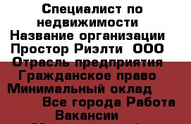 Специалист по недвижимости › Название организации ­ Простор-Риэлти, ООО › Отрасль предприятия ­ Гражданское право › Минимальный оклад ­ 150 000 - Все города Работа » Вакансии   . Мурманская обл.,Оленегорск г.